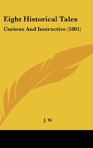 Cover for J. W. · Eight Historical Tales: Curious and Instructive (1801) (Hardcover Book) (2008)