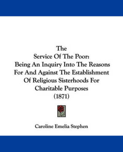 Cover for Caroline Emelia Stephen · The Service of the Poor: Being an Inquiry into the Reasons for and Against the Establishment of Religious Sisterhoods for Charitable Purposes ( (Taschenbuch) (2008)