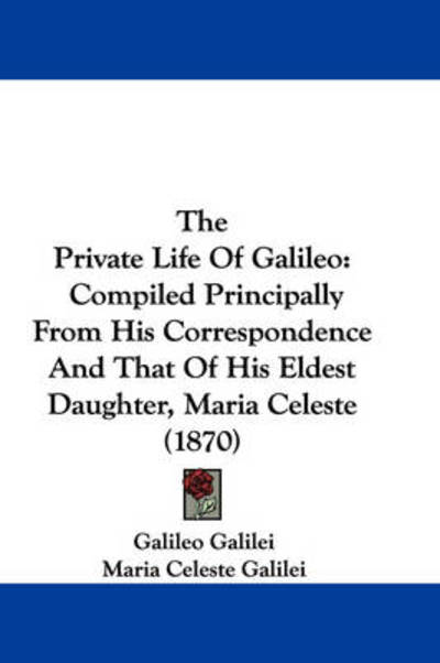 Cover for Galileo Galilei · The Private Life of Galileo: Compiled Principally from His Correspondence and That of His Eldest Daughter, Maria Celeste (1870) (Hardcover Book) (2008)