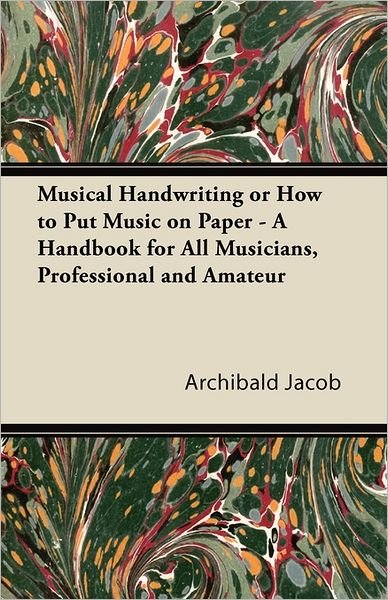 Cover for Archibald Jacob · Musical Handwriting or How to Put Music on Paper - a Handbook for All Musicians, Professional and Amateur (Paperback Book) (2011)