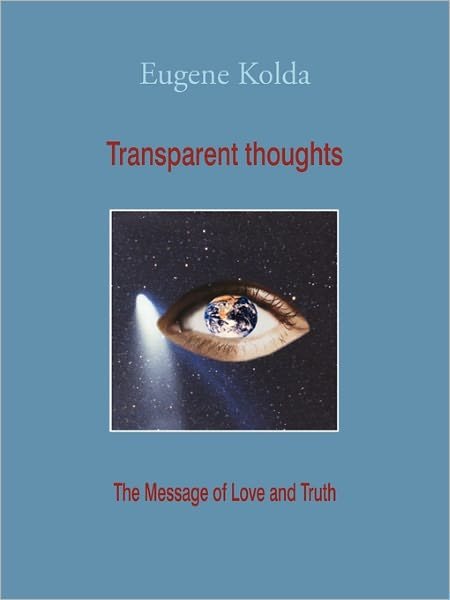 Transparent Thoughts: the Message of Love and Truth - Eugene Kolda - Livros - iUniverse - 9781450294164 - 21 de fevereiro de 2011
