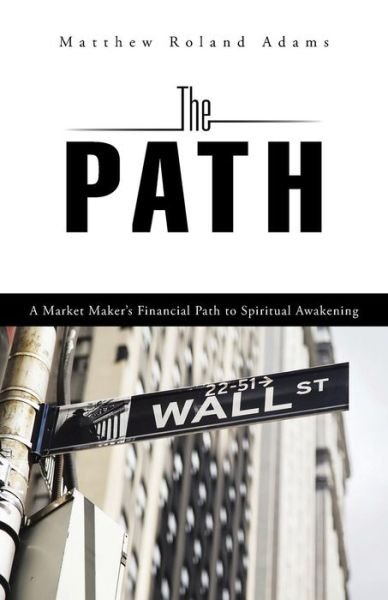 Cover for Matthew Roland Adams · The Path: a Market Maker's Financial Path to Spiritual Awakening (Taschenbuch) (2015)