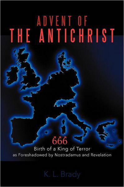 Advent of the Antichrist: Birth of a King of Terror As Foreshadowed by Nostradamus and Revelation - K L Brady - Libros - iUniverse - 9781462062164 - 10 de noviembre de 2011