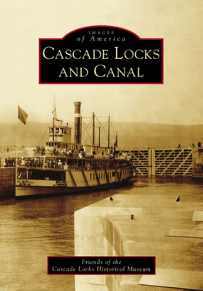 Cascade Locks and Canal - Friends of the Cascade Locks Historical - Bøger - Arcadia Publishing (SC) - 9781467108164 - 8. august 2022