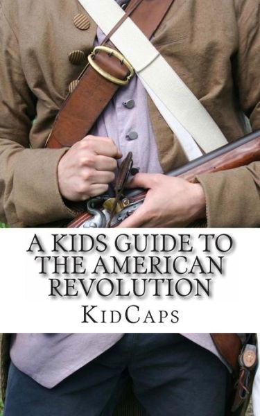 Cover for Kidcaps · A Kid's Guide to the American Revolution: Thirteen Colonies, Colonial America, Boston Tea Party, Paul Revere, Thomas Jefferson (Paperback Book) (2012)