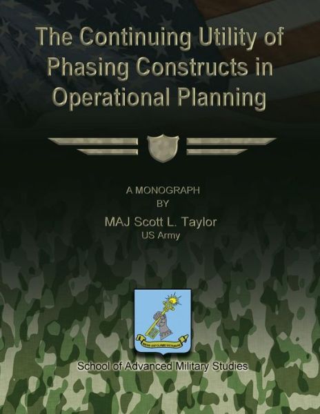 The Continuing Utility of Phasing Constructs in Operational Planning - Us Army Maj Scott L Taylor - Kirjat - Createspace - 9781481166164 - maanantai 3. joulukuuta 2012