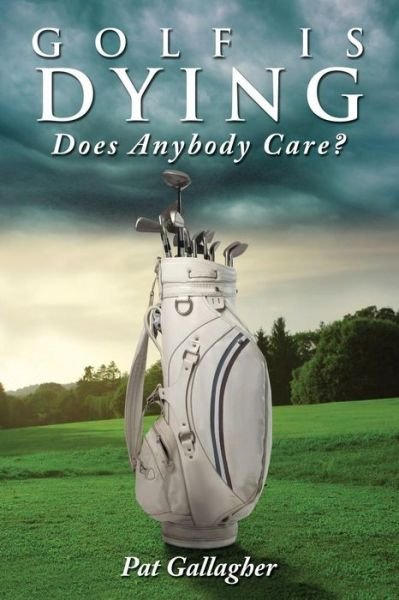 Cover for Pat Gallagher · Golf is Dying. Does Anybody Care? (Pocketbok) (2013)