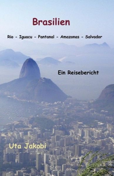 Cover for Uta Jakobi · Brasilien Rio - Iguacu - Pantanal - Amazonas - Salvador: Ein Reisebericht (Pocketbok) (2014)