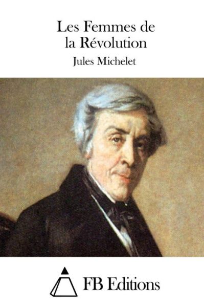 Les Femmes De La Revolution - Jules Michelet - Books - Createspace - 9781511856164 - April 22, 2015