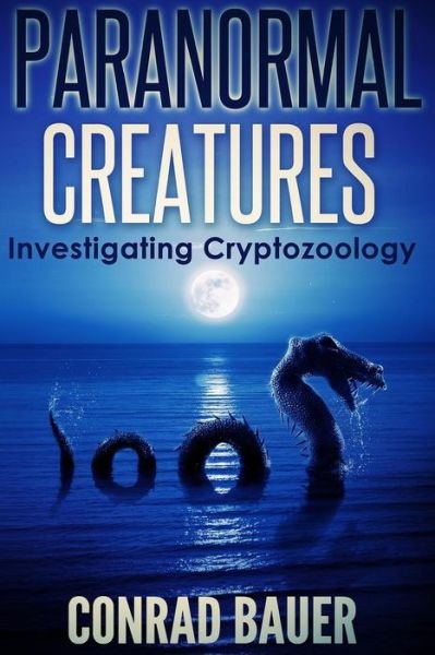 Cover for Conrad Bauer · Paranormal Creatures Investigating Cryptozoology (Paperback Book) (2015)