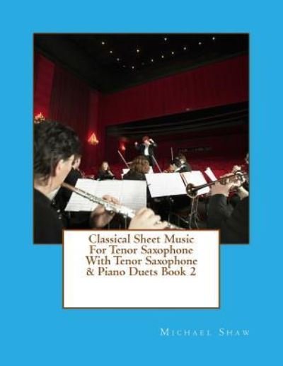 Classical Sheet Music For Tenor Saxophone With Tenor Saxophone & Piano Duets Book 2 - Michael Shaw - Kirjat - Createspace Independent Publishing Platf - 9781517713164 - torstai 8. lokakuuta 2015