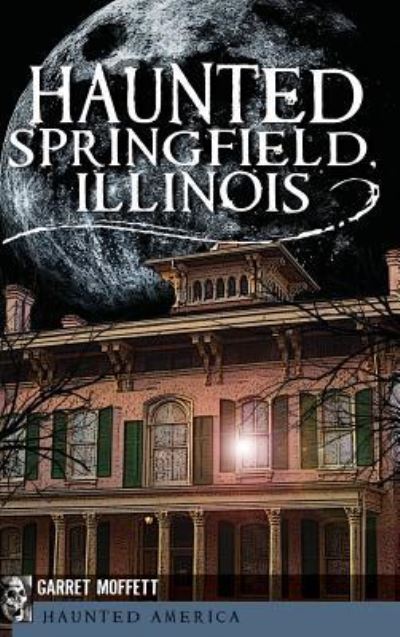 Cover for Garret Moffett · Haunted Springfield, Illinois (Hardcover Book) (2011)