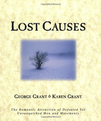 Cover for George Grant · Lost Causes: The Romantic Attraction of Defeated Yet Unvanquished Men &amp; Movements (Paperback Book) (1999)