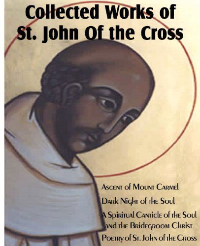 Collected Works of St. John of the Cross: Ascent of Mount Carmel, Dark Night of the Soul, a Spiritual Canticle of the Soul and the Bridegroom Christ, - St John of the Cross - Bøger - Bottom of the Hill Publishing - 9781612034164 - 2012