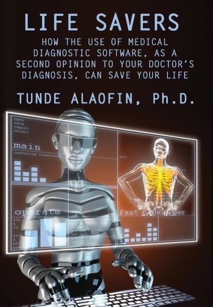 Cover for Tunde Alaofin Ph.d. · Life Savers: How the Use of Medical Diagnostic Software, As a Second Opinion to Your Doctor's Diagnosis, Can Save Your Life (Gebundenes Buch) (2014)