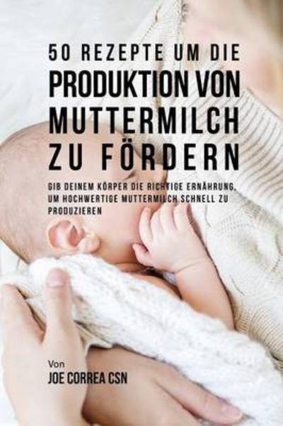 Cover for Joe Correa · 50 Rezepte um die Produktion von Muttermilch zu foerdern (Paperback Book) (2016)