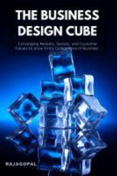 Cover for Rajagopal · The Business Design Cube: Converging Markets, Society, and Customer Values to Grow Firms Competitive in Business (Taschenbuch) (2021)