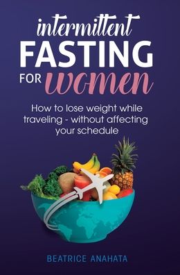 Cover for Anahata Beatrice Anahata · Intermittent Fasting for Women: How to Lose Weight while traveling - Without Affecting Your Schedule (Hardcover Book) (2019)