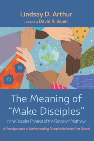 Meaning of Make Disciples in the Broader Context of the Gospel of Matthew - Lindsay D. Arthur - Livros - Wipf & Stock Publishers - 9781666792164 - 9 de maio de 2022