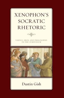 Cover for Dustin A. Gish · Xenophon's Socratic Rhetoric : Virtue, Eros, and Philosophy in the Symposium (Innbunden bok) (2022)