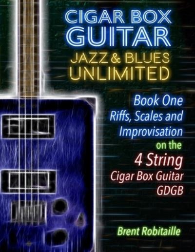 Cigar Box Guitar Jazz & Blues Unlimited - 4 String - Brent Robitaille - Books - Independently Published - 9781698274164 - October 7, 2019