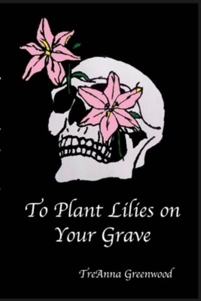 Cover for TreAnna Greenwood · To Plant Lilies on Your Grave (Paperback Bog) (2022)