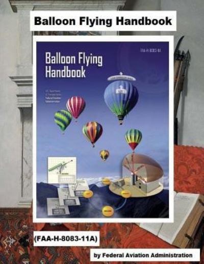 Balloon Flying Handbook (FAA-H-8083-11A) - Federal Aviation Administration - Books - Createspace Independent Publishing Platf - 9781718796164 - May 6, 2018