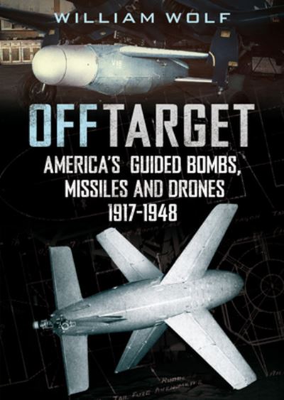 Cover for William Wolf · Off Target: American Guided Bombs, Missiles and Drones 1917-1950 (Hardcover Book) (2021)