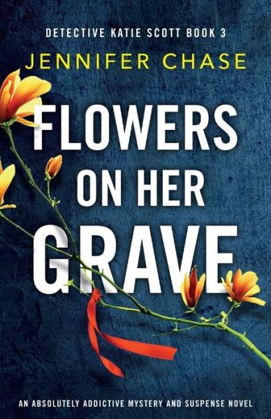 Jennifer Chase · Flowers on Her Grave: An absolutely addictive mystery and suspense novel - Detective Katie Scott (Taschenbuch) (2020)