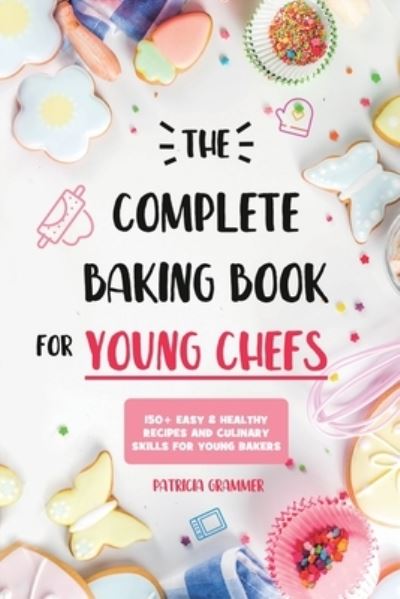 Cover for Patricia Grammer · The Complete Baking Book for Young Chefs: 150+ Easy &amp; Healthy Recipes and Culinary Skills for Young Bakers (Paperback Book) (2020)