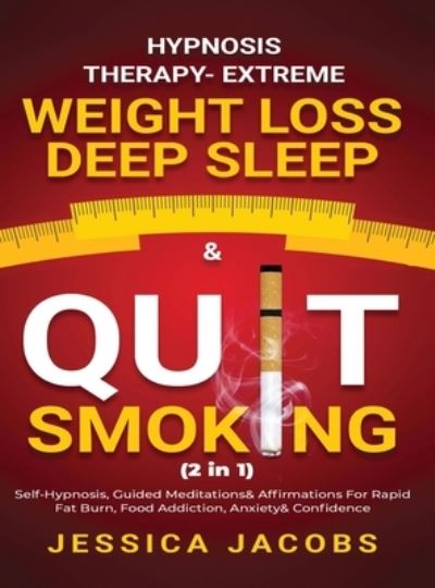 Cover for Jessica Jacobs · Hypnosis Therapy- Extreme Weight Loss, Deep Sleep &amp; Quit Smoking (2 in 1): Self-Hypnosis, Guided Meditations &amp; Affirmations For Rapid Fat Burn, Food Addiction, Anxiety &amp; Confidence (Inbunden Bok) (2021)