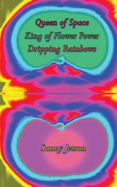 Cover for Sunny Jetsun · Queen of Space * King of Flower Power * Dripping Rainbows (Paperback Book) (2015)