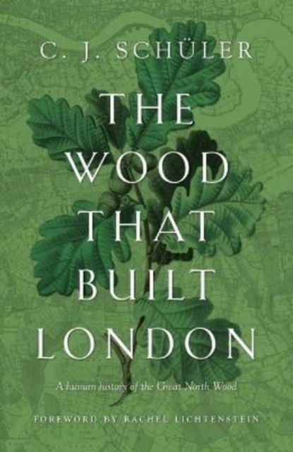 Cover for C.J. Schuler · The Wood that Built London: A Human History of the Great North Wood (Paperback Book) (2022)