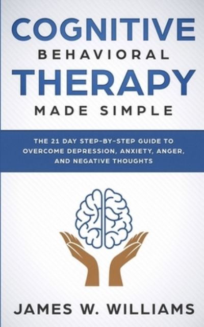 Cover for James W Williams · Cognitive Behavioral Therapy: Made Simple - The 21 Day Step by Step Guide to Overcoming Depression, Anxiety, Anger, and Negative Thoughts (Practical Emotional Intelligence) (Paperback Book) (2019)