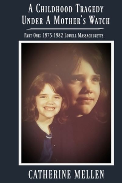 Cover for Catherine Mellen · A Childhood Tragedy Under A Mother's Watch: Part One: 1975-1982 Lowell Massachusetts (Paperback Book) (2021)