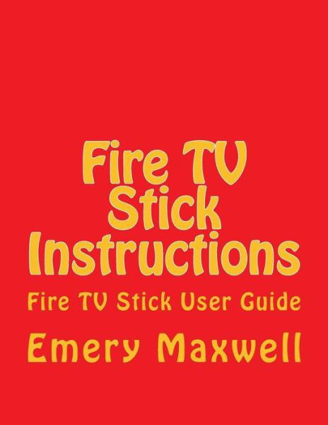 Cover for Emery H Maxwell · Fire TV Stick Instructions: Fire TV Stick User Guide (Paperback Book) (2018)