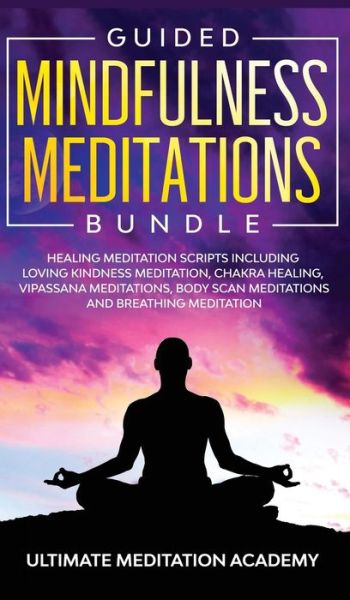 Cover for Ultimate Meditation Academy · Guided Mindfulness Meditations Bundle: Healing Meditation Scripts Including Loving Kindness Meditation, Chakra Healing, Vipassana Meditations, Body Scan Meditations and Breathing Meditation (Hardcover Book) (2019)