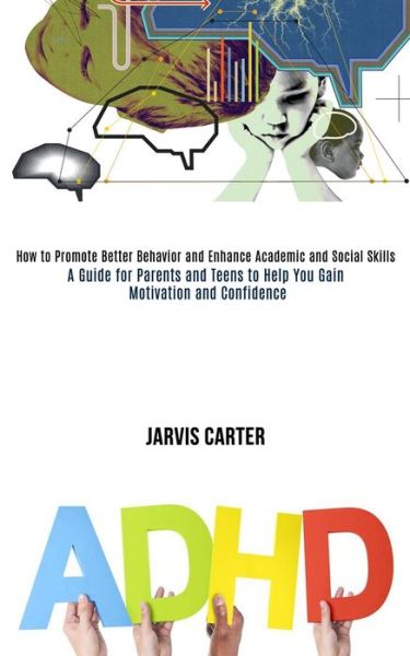 Cover for Jarvis Carter · Adhd: How to Promote Better Behavior and Enhance Academic and Social Skills (A Guide for Parents and Teens to Help You Gain Motivation and Confidence) (Paperback Book) (2020)