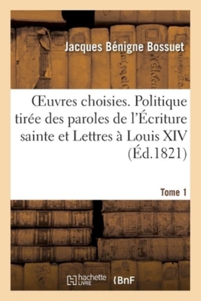 Oeuvres Choisies. Tome 1. Politique Tiree Des Propres Paroles de l'Ecriture Sainte - Jacques Bénigne Bossuet - Books - Hachette Livre - BNF - 9782329427164 - June 1, 2020