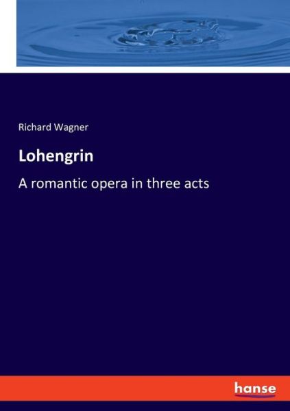 Lohengrin - Richard Wagner - Libros - Hansebooks - 9783348070164 - 6 de diciembre de 2021