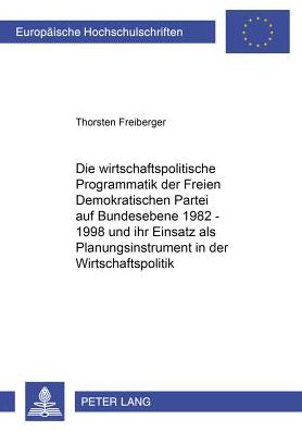 Cover for Thorsten Freiberger · Die Wirtschaftspolitische Programmatik Der Freien Demokratischen Partei Auf Bundesebene 1982-1998 Und Ihr Einsatz ALS Planungsinstrument in Der Wirtschaftspolitik - Europaeische Hochschulschriften / European University Studie (Paperback Book) [German edition] (2002)
