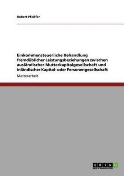 Cover for Robert Pfeiffer · Einkommensteuerliche Behandlung fremdublicher Leistungsbeziehungen zwischen auslandischer Mutterkapitalgesellschaft und inlandischer Kapital- oder Personengesellschaft (Paperback Book) (2009)