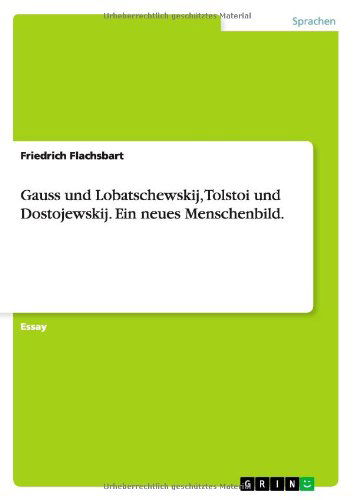 Gauss und Lobatschewskij, Tolstoi und Dostojewskij. Ein neues Menschenbild. - Flachsbart, Friedrich, Dr - Boeken - Grin Publishing - 9783656139164 - 24 februari 2012