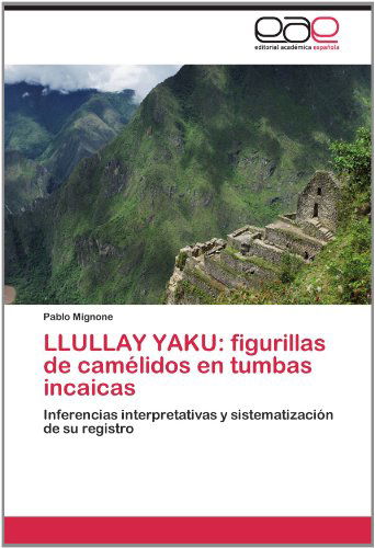 Cover for Pablo Mignone · Llullay Yaku: Figurillas De Camélidos en Tumbas Incaicas: Inferencias Interpretativas Y Sistematización De Su Registro (Paperback Book) [Spanish edition] (2012)