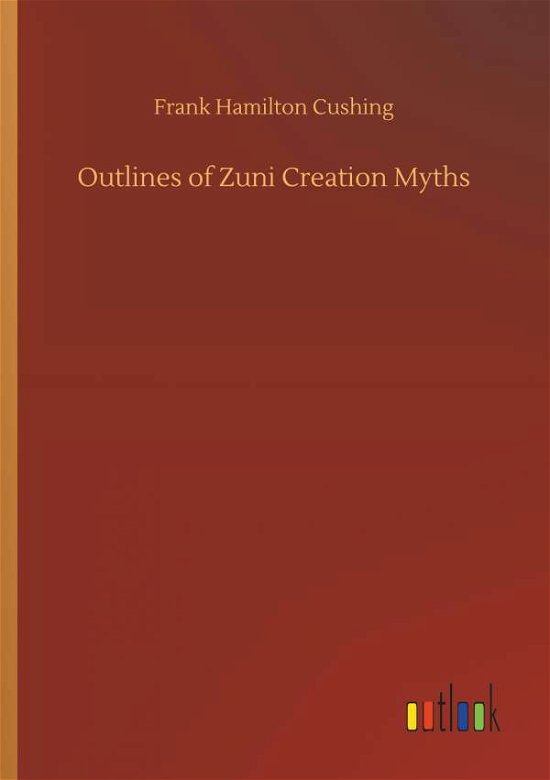 Outlines of Zuni Creation Myths - Cushing - Kirjat -  - 9783734042164 - perjantai 21. syyskuuta 2018