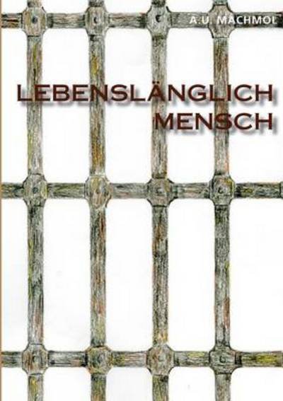 Cover for A U Machmol · Lebenslanglich Mensch oder Aussenseiter, die Starken der Schwachen: Eine romanhafte Erzahlung (Taschenbuch) [German edition] (2014)