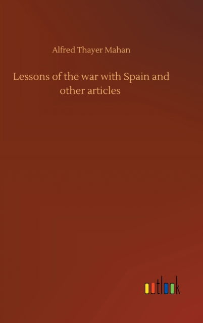 Cover for Alfred Thayer Mahan · Lessons of the war with Spain and other articles (Inbunden Bok) (2020)