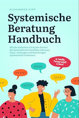 Cover for Alexander Kipp · Systemische Beratung Handbuch: Mit der einfachen 5-Schritte-Formel der Systemtheorie Konflikte erkennen, lösen, vorbeugen und Beziehungen systematisch verbessern - in Familie, Partnerschaft &amp; Beruf (Buch) (2023)