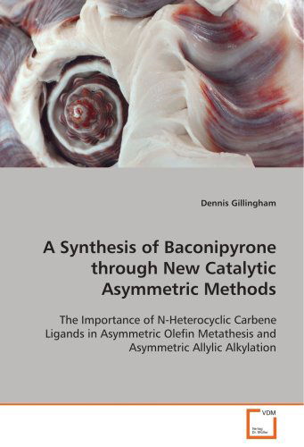 Cover for Dennis Gillingham · A Synthesis of Baconipyrone Through New Catalyticasymmetric Methods: the Importance of N-heterocyclic Carbene Ligands Inasymmetric Olefin Metathesis and Asymmetric Allylicalkylation (Paperback Book) (2008)