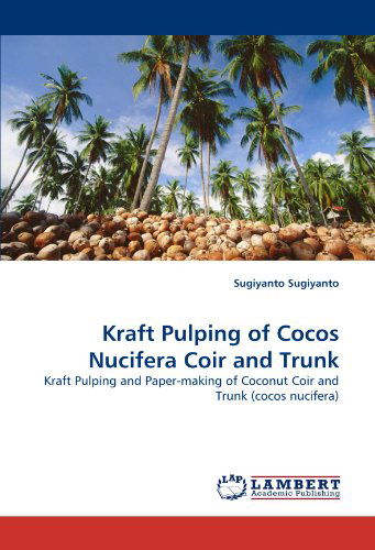 Cover for Sugiyanto Sugiyanto · Kraft Pulping of Cocos Nucifera Coir and Trunk: Kraft Pulping and Paper-making of Coconut Coir and Trunk (Cocos Nucifera) (Pocketbok) (2010)